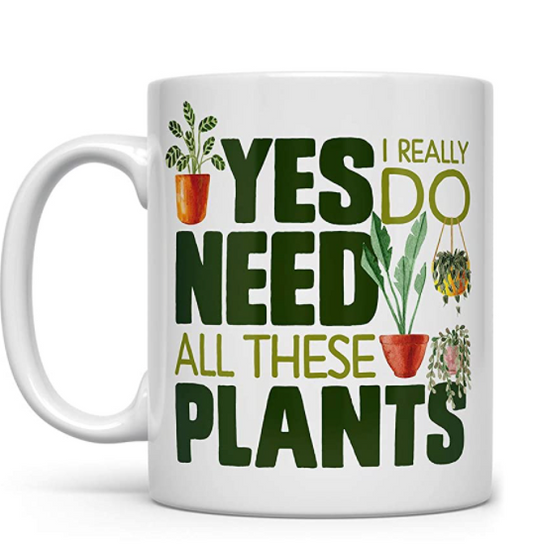 Coffee Mug - Plant Themed - Yes I Really Do Need All These Plants